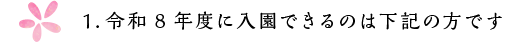 1.令和8年度に入園できるのは下記の方です