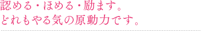 認める・ほめる・励ます。どれもやる気の原動力です。