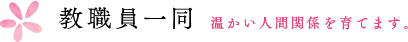 教職員一同 温かい人間関係を育てます。