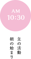 AM 10:30 主の活動 朝の始まり